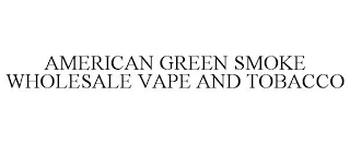 AMERICAN GREEN SMOKE WHOLESALE VAPE AND TOBACCO