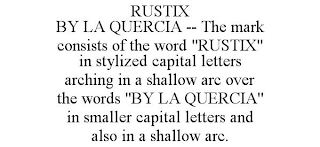 RUSTIX BY LA QUERCIA -- THE MARK CONSISTS OF THE WORD "RUSTIX" IN STYLIZED CAPITAL LETTERS ARCHING IN A SHALLOW ARC OVER THE WORDS "BY LA QUERCIA" IN SMALLER CAPITAL LETTERS AND ALSO IN A SHALLOW ARC.