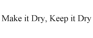 MAKE IT DRY, KEEP IT DRY