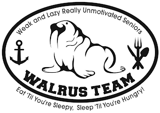 WALRUS TEAM WEAK AND LAZY REALLY UNMOTIVATED SENIORS EAT 'TIL YOU'RE SLEEPY, SLEEP 'TIL YOU'RE HUNGRY!