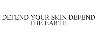 DEFEND YOUR SKIN DEFEND THE EARTH