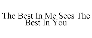 THE BEST IN ME SEES THE BEST IN YOU