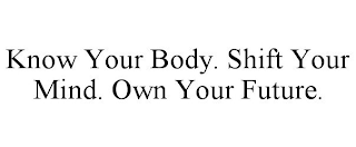 KNOW YOUR BODY. SHIFT YOUR MIND. OWN YOUR FUTURE.