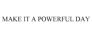 MAKE IT A POWERFUL DAY