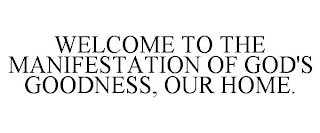 WELCOME TO THE MANIFESTATION OF GOD'S GOODNESS, OUR HOME.