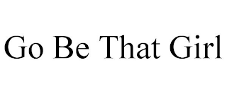 GO BE THAT GIRL