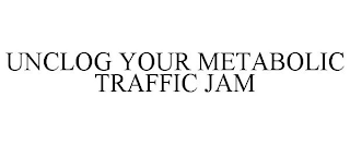 UNCLOG YOUR METABOLIC TRAFFIC JAM