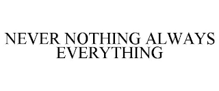 NEVER NOTHING ALWAYS EVERYTHING