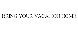 BRING YOUR VACATION HOME