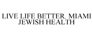 LIVE LIFE BETTER. MIAMI JEWISH HEALTH