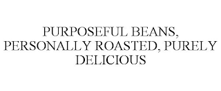 PURPOSEFUL BEANS, PERSONALLY ROASTED, PURELY DELICIOUS