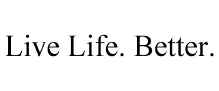 LIVE LIFE. BETTER.