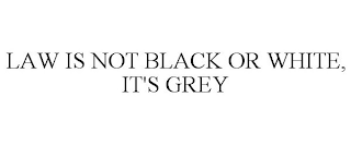 LAW IS NOT BLACK OR WHITE, IT'S GREY