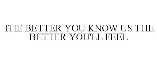 THE BETTER YOU KNOW US THE BETTER YOU'LL FEEL