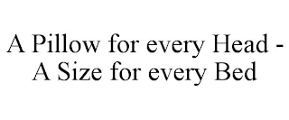 A PILLOW FOR EVERY HEAD - A SIZE FOR EVERY BED