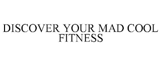 DISCOVER YOUR MAD COOL FITNESS