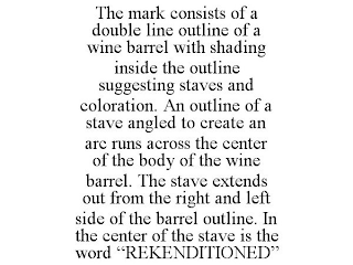 THE MARK CONSISTS OF A DOUBLE LINE OUTLINE OF A WINE BARREL WITH SHADING INSIDE THE OUTLINE SUGGESTING STAVES AND COLORATION. AN OUTLINE OF A STAVE ANGLED TO CREATE AN ARC RUNS ACROSS THE CENTER OF THE BODY OF THE WINE BARREL. THE STAVE EXTENDS OUT FROM THE RIGHT AND LEFT SIDE OF THE BARREL OUTLINE. IN THE CENTER OF THE STAVE IS THE WORD "REKENDITIONED"