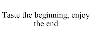 TASTE THE BEGINNING, ENJOY THE END