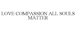 LOVE COMPASSION ALL SOULS MATTER