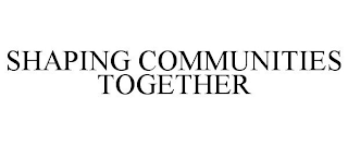 SHAPING COMMUNITIES TOGETHER