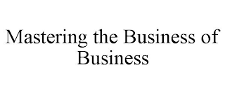 MASTERING THE BUSINESS OF BUSINESS