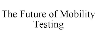 THE FUTURE OF MOBILITY TESTING