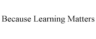 BECAUSE LEARNING MATTERS