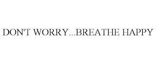 DON'T WORRY...BREATHE HAPPY