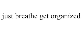 JUST BREATHE GET ORGANIZED