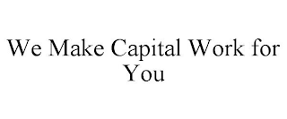 WE MAKE CAPITAL WORK FOR YOU