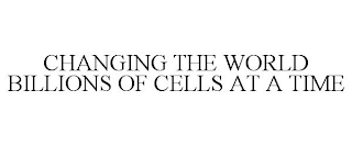 CHANGING THE WORLD BILLIONS OF CELLS ATA TIME