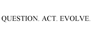 QUESTION. ACT. EVOLVE.