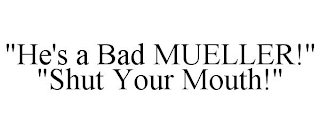 "HE'S A BAD MUELLER!" "SHUT YOUR MOUTH!"