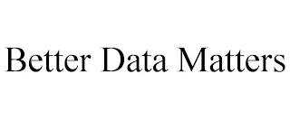 BETTER DATA MATTERS