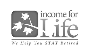 INCOME FOR LIFE WE HELP YOU STAY RETIRED