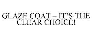 GLAZE COAT - IT'S THE CLEAR CHOICE!