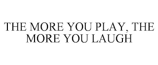 THE MORE YOU PLAY, THE MORE YOU LAUGH