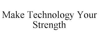 MAKE TECHNOLOGY YOUR STRENGTH