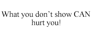 WHAT YOU DON'T SHOW CAN HURT YOU!