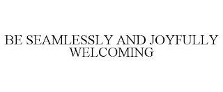 BE SEAMLESSLY AND JOYFULLY WELCOMING