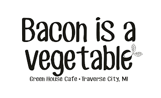 BACON IS A VEGETABLE GREEN HOUSE CAFE ·TRAVERSE CITY, MI