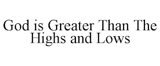 GOD IS GREATER THAN THE HIGHS AND LOWS