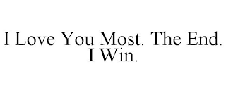 I LOVE YOU MOST. THE END. I WIN.