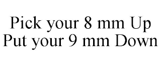 PICK YOUR 8 MM UP PUT YOUR 9 MM DOWN