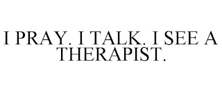 I PRAY. I TALK. I SEE A THERAPIST.