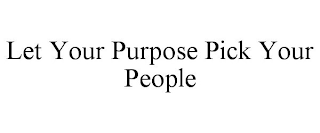 LET YOUR PURPOSE PICK YOUR PEOPLE