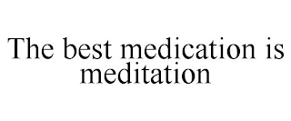 THE BEST MEDICATION IS MEDITATION