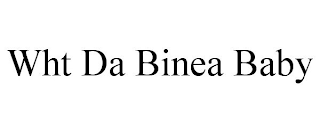 WHT DA BINEA BABY
