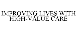 IMPROVING LIVES WITH HIGH-VALUE CARE