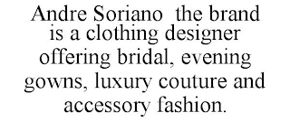 ANDRE SORIANO THE BRAND IS A CLOTHING DESIGNER OFFERING BRIDAL, EVENING GOWNS, LUXURY COUTURE AND ACCESSORY FASHION.